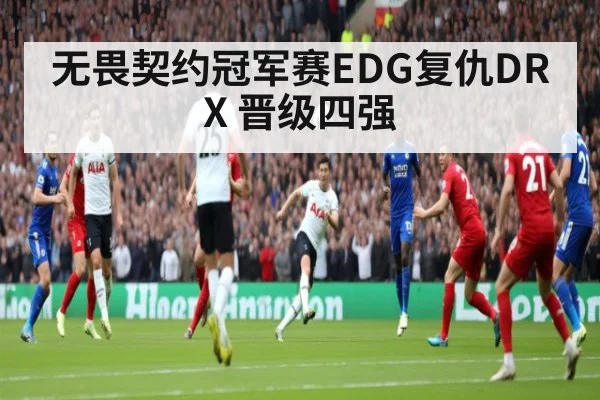 无畏契约冠军赛EDG复仇DRX 晋级四强
