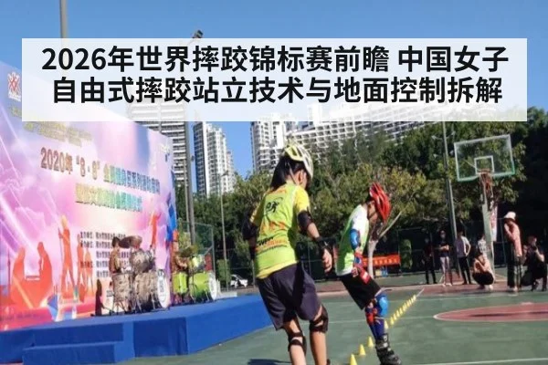 2026年世界摔跤锦标赛前瞻 中国女子自由式摔跤站立技术与地面控制拆解